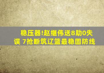 稳压器!赵继伟送8助0失误 7抢断筑辽篮最稳固防线